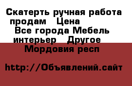 Скатерть ручная работа продам › Цена ­ 10 000 - Все города Мебель, интерьер » Другое   . Мордовия респ.